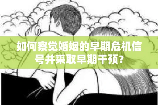 如何察觉婚姻的早期危机信号并采取早期干预？
