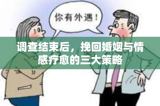 调查结束后，挽回婚姻与情感疗愈的三大策略