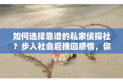 如何选择靠谱的私家侦探社？步入社会后挽回感情，你准备好了吗？