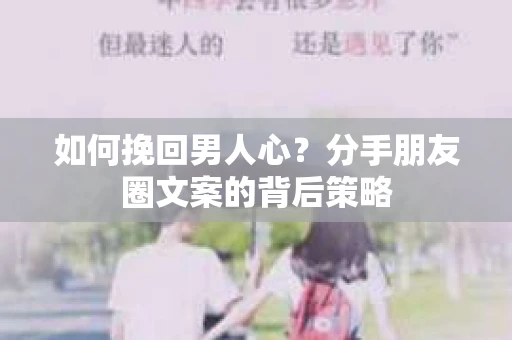 如何挽回男人心？分手朋友圈文案的背后策略
