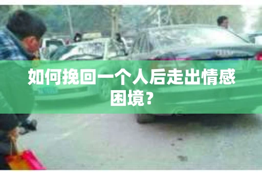 如何挽回一个人后走出情感困境？