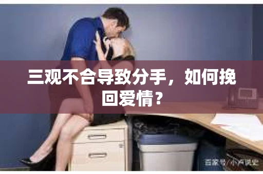 三观不合导致分手，如何挽回爱情？