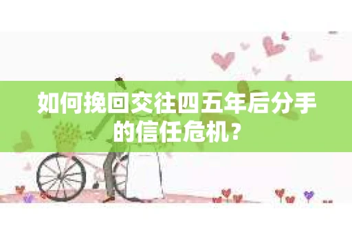如何挽回交往四五年后分手的信任危机？