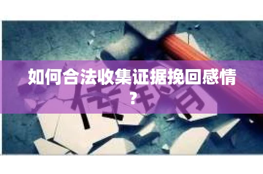 如何合法收集证据挽回感情？