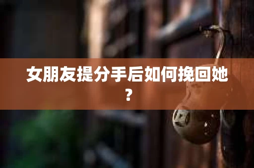女朋友提分手后如何挽回她？