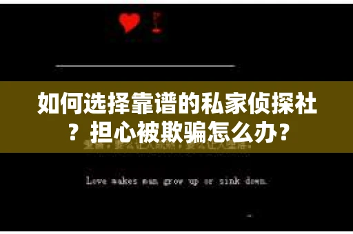 如何选择靠谱的私家侦探社？担心被欺骗怎么办？