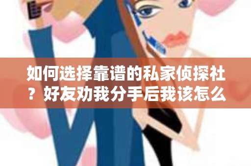如何选择靠谱的私家侦探社？好友劝我分手后我该怎么办？