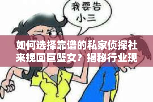 如何选择靠谱的私家侦探社来挽回巨蟹女？揭秘行业现状与陷阱，让你轻松避坑