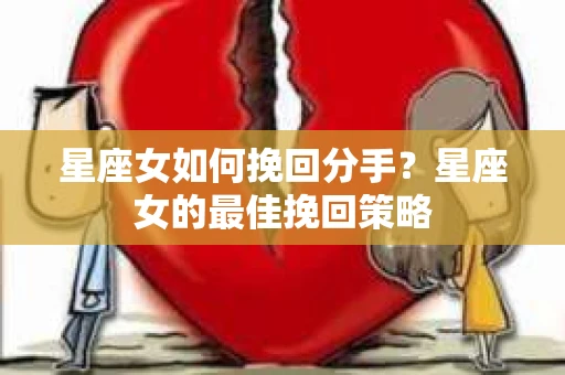 星座女如何挽回分手？星座女的最佳挽回策略