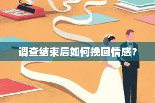调查结束后如何挽回情感？