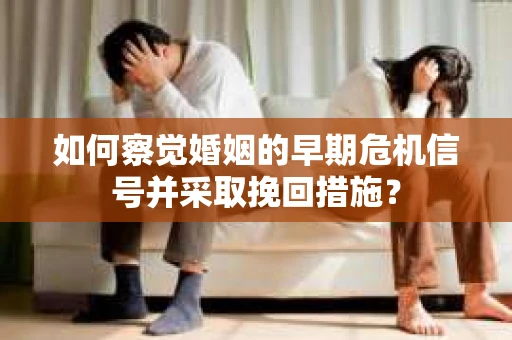 如何察觉婚姻的早期危机信号并采取挽回措施? 如何察觉婚姻的早期危机信号并采取挽回措施?