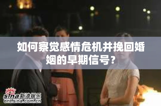 如何察觉感情危机并挽回婚姻的早期信号？