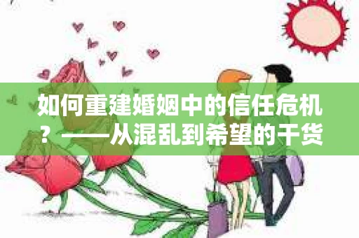 如何重建婚姻中的信任危机？——从混乱到希望的干货指南
