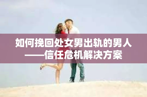 如何挽回处女男出轨的男人——信任危机解决方案