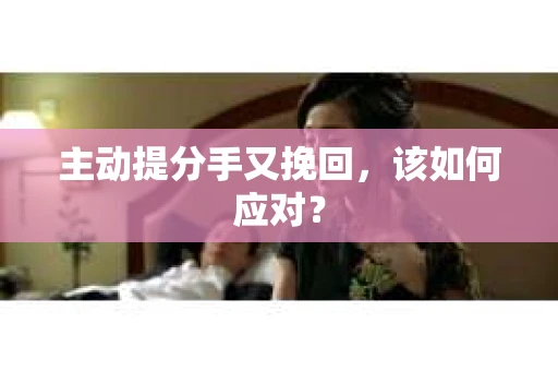主动提分手又挽回，该如何应对？