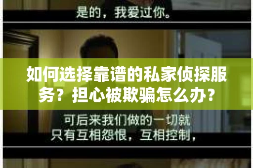 如何选择靠谱的私家侦探服务？担心被欺骗怎么办？