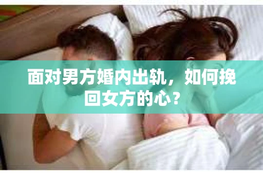 面对男方婚内出轨，如何挽回女方的心？