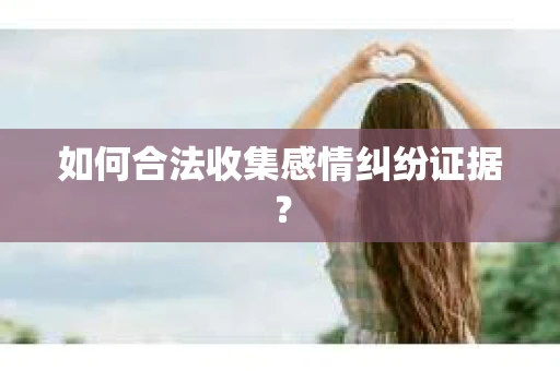 如何合法收集感情纠纷证据？