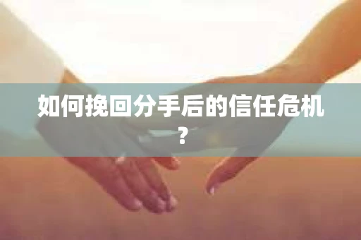 如何挽回分手后的信任危机？
