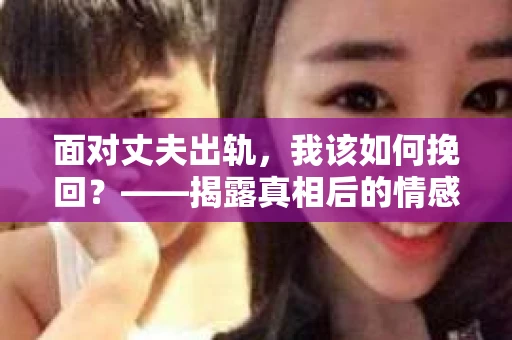 面对丈夫出轨，我该如何挽回？——揭露真相后的情感疗愈与人生决策