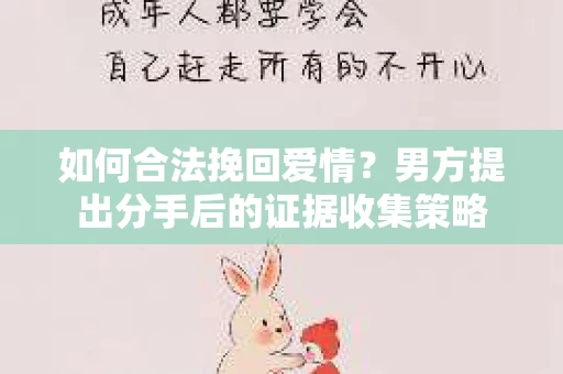 如何合法挽回爱情？男方提出分手后的证据收集策略