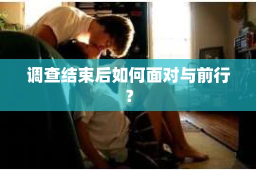 调查结束后如何面对与前行？