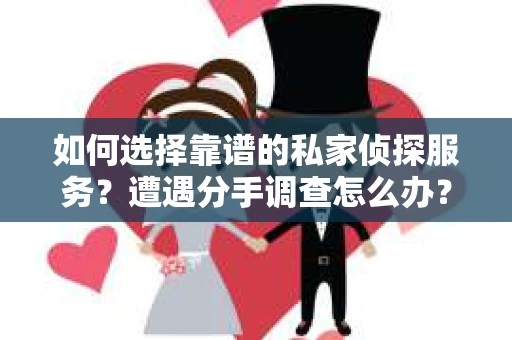 如何选择靠谱的私家侦探服务？遭遇分手调查怎么办？