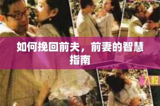 如何挽回前夫，前妻的智慧指南