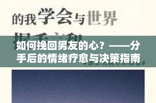 如何挽回男友的心？——分手后的情绪疗愈与决策指南