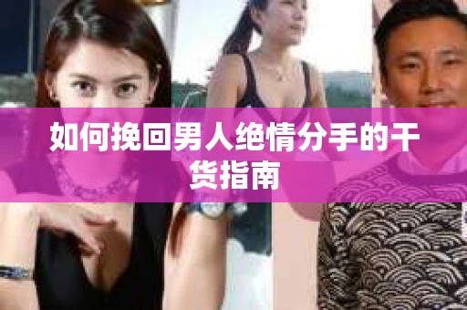 如何挽回男人绝情分手的干货指南