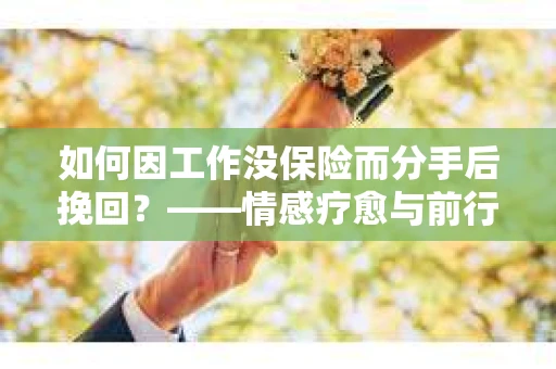 如何因工作没保险而分手后挽回？——情感疗愈与前行计划