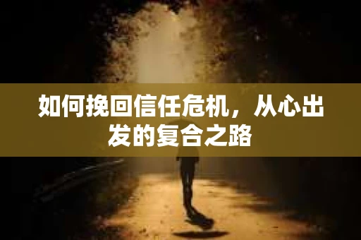 如何挽回信任危机，从心出发的复合之路