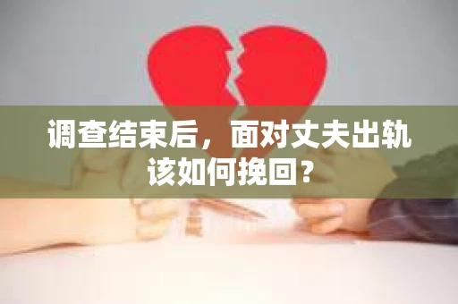 调查结束后，面对丈夫出轨该如何挽回？