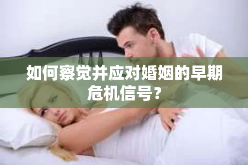 如何察觉并应对婚姻的早期危机信号？