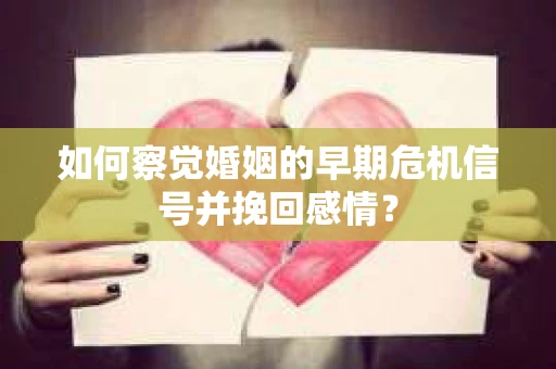 如何察觉婚姻的早期危机信号并挽回感情？