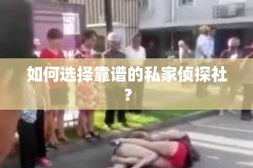如何选择靠谱的私家侦探社？