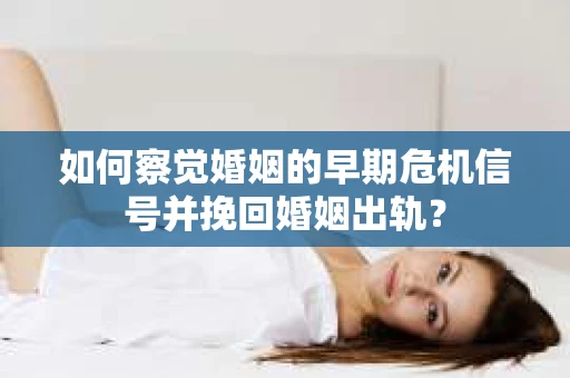 如何察觉婚姻的早期危机信号并挽回婚姻出轨？