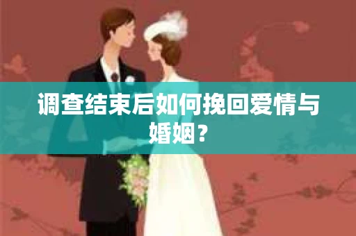 调查结束后如何挽回爱情与婚姻？