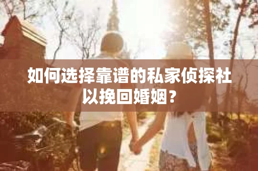 如何选择靠谱的私家侦探社以挽回婚姻？