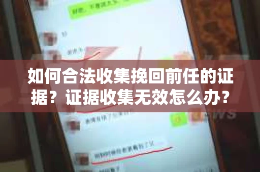 如何合法收集挽回前任的证据？证据收集无效怎么办？