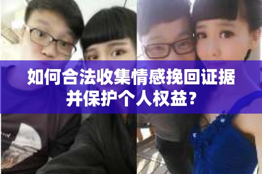 如何合法收集情感挽回证据并保护个人权益？