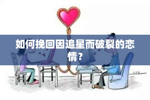如何挽回因追星而破裂的恋情？