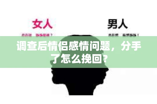 调查后情侣感情问题，分手了怎么挽回？