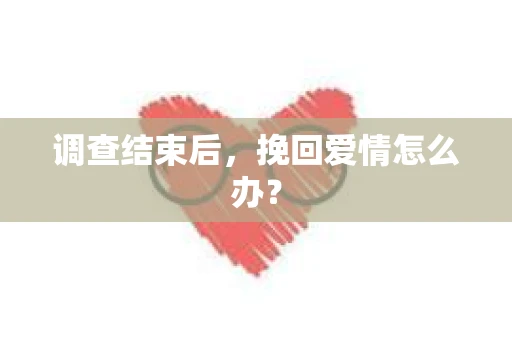 调查结束后，挽回爱情怎么办？