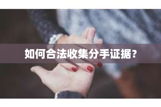 如何合法收集分手证据？