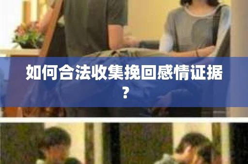 如何合法收集挽回感情证据？