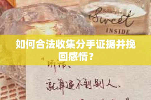 如何合法收集分手证据并挽回感情？