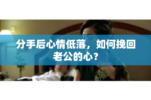 分手后心情低落，如何挽回老公的心？